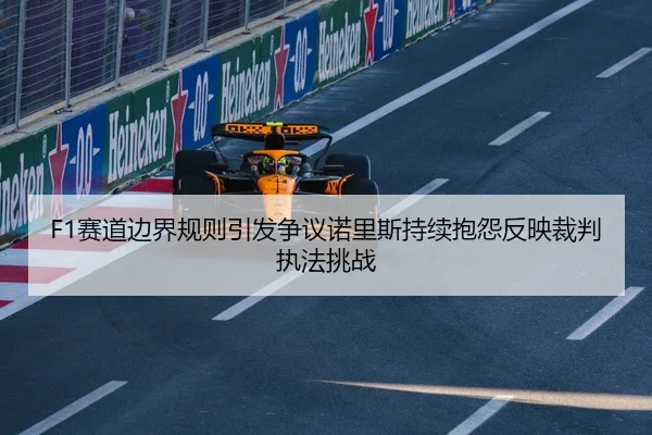F1赛道边界规则引发争议诺里斯持续抱怨反映裁判执法挑战