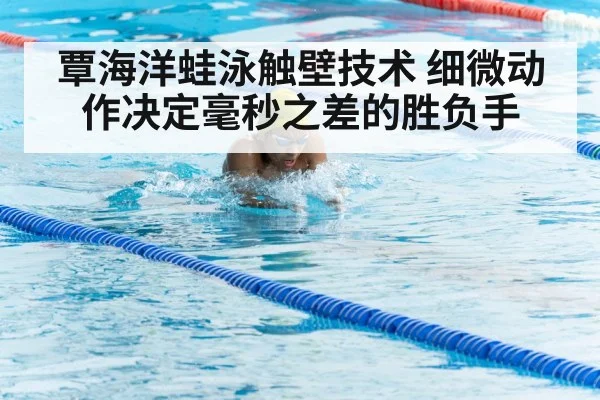 覃海洋蛙泳触壁技术 细微动作决定毫秒之差的胜负手