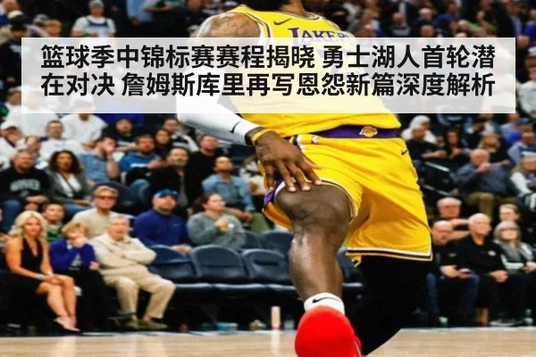 篮球季中锦标赛赛程揭晓 勇士湖人首轮潜在对决 詹姆斯库里再写恩怨新篇深度解析