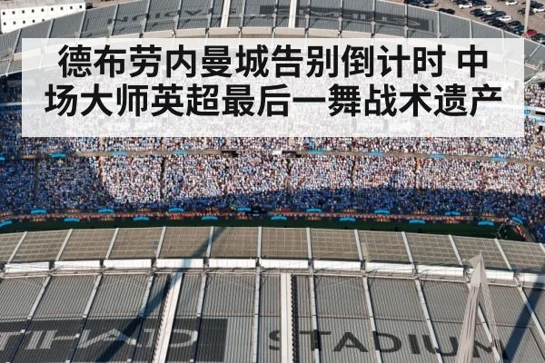 德布劳内曼城告别倒计时 中场大师英超最后一舞战术遗产
