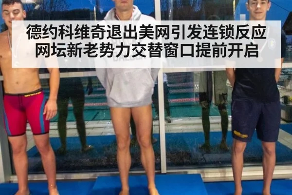 德约科维奇退出美网引发连锁反应 网坛新老势力交替窗口提前开启