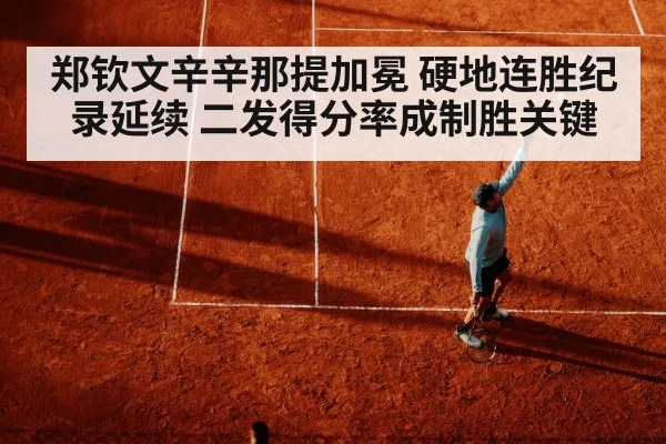 郑钦文辛辛那提加冕 硬地连胜纪录延续 二发得分率成制胜关键