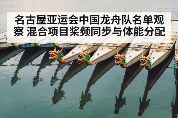 名古屋亚运会中国龙舟队名单观察 混合项目桨频同步与体能分配