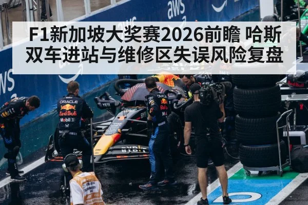 F1新加坡大奖赛2026前瞻 哈斯双车进站与维修区失误风险复盘