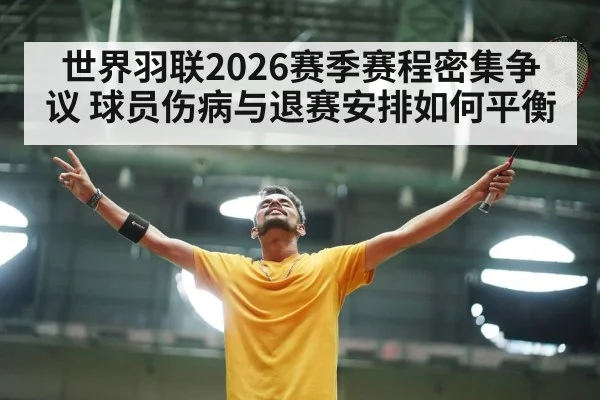世界羽联2026赛季赛程密集争议 球员伤病与退赛安排如何平衡