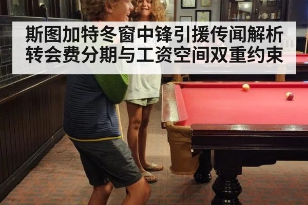 斯图加特冬窗中锋引援传闻解析 转会费分期与工资空间双重约束
