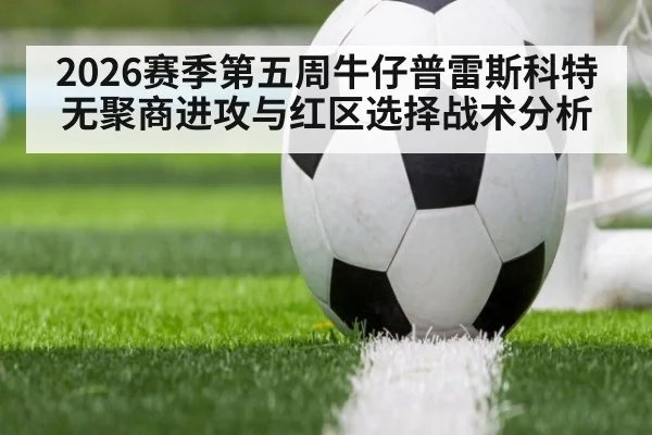 2026赛季第五周牛仔普雷斯科特无聚商进攻与红区选择战术分析