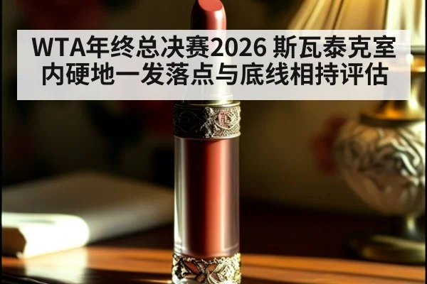 WTA年终总决赛2026 斯瓦泰克室内硬地一发落点与底线相持评估