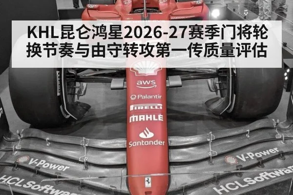 KHL昆仑鸿星2026-27赛季门将轮换节奏与由守转攻第一传质量评估