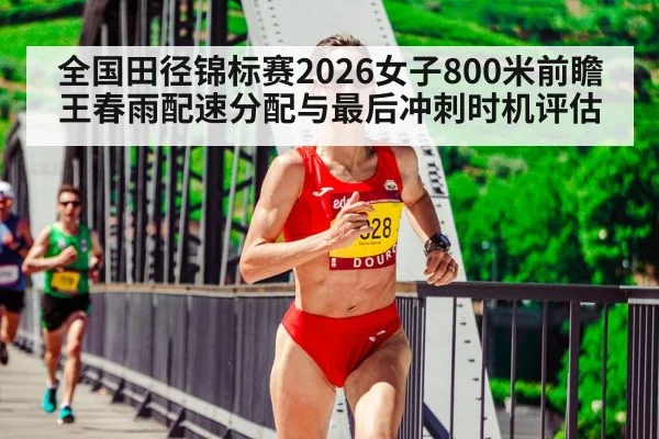 全国田径锦标赛2026女子800米前瞻 王春雨配速分配与最后冲刺时机评估