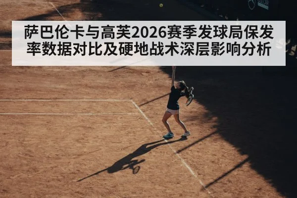 萨巴伦卡与高芙2026赛季发球局保发率数据对比及硬地战术深层影响分析